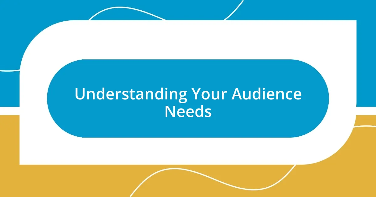 Understanding Your Audience Needs