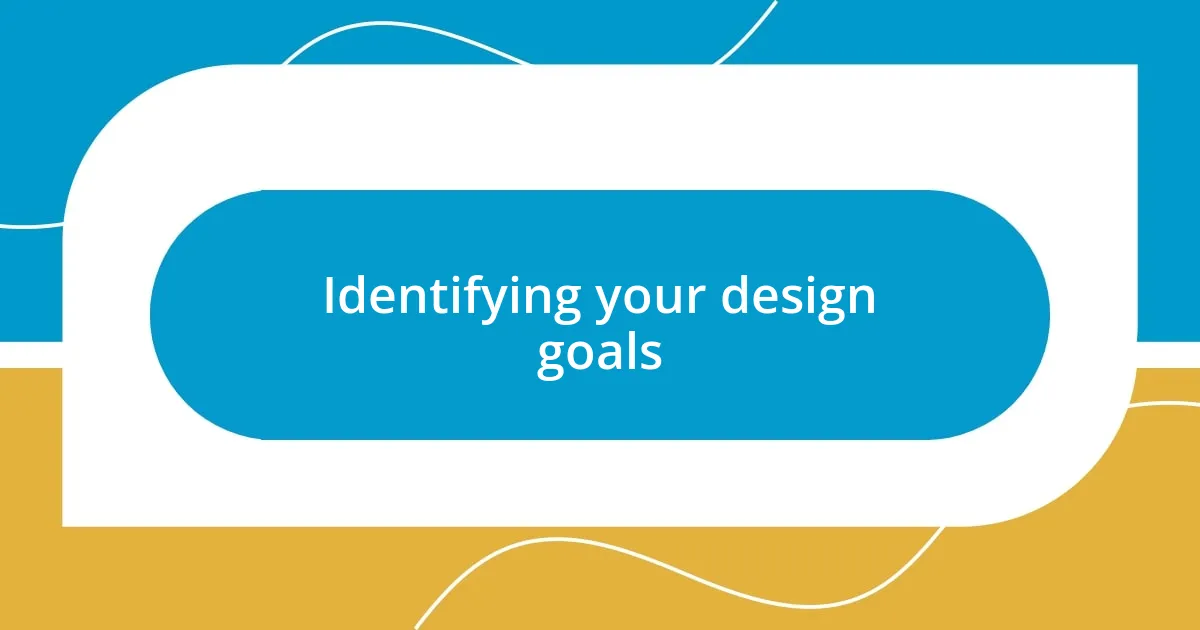 Identifying your design goals