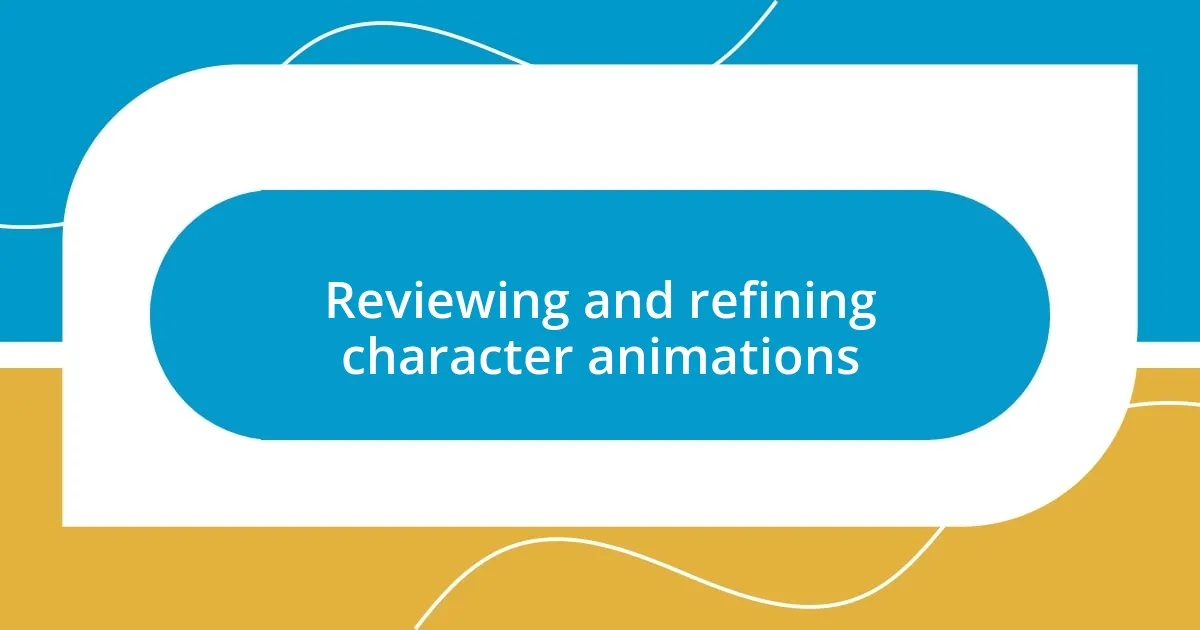 Reviewing and refining character animations