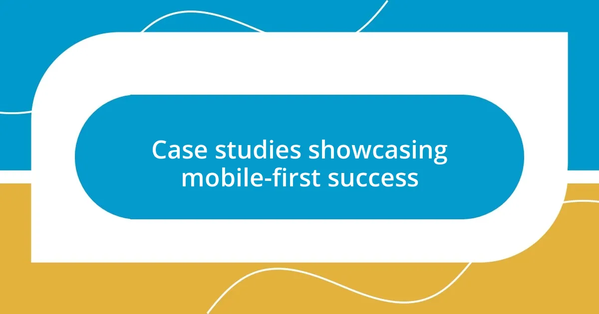 Case studies showcasing mobile-first success