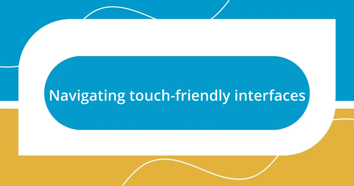 Navigating touch-friendly interfaces